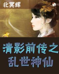 《清影前传之乱世神仙》全集下载 《清影前传之乱世神仙》全集下载