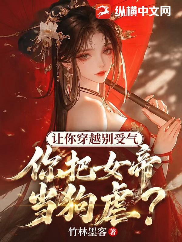 《让你穿越别受气，你把女帝当狗虐？》全集下载