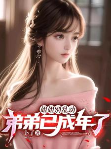 《姐姐别乱动，弟弟已成年了！》全集下载