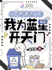《成万界清洁工后，我为蓝星开天门》全集下载