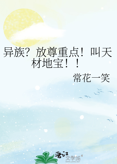 《异族？放尊重点！叫天材地宝！！》全集下载