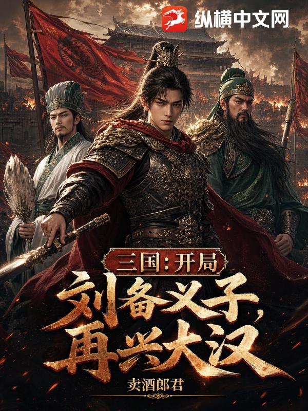 《三国:开局刘备义子,再兴大汉》全集下载 《三国:开局刘备义子,再兴大汉》全集下载
