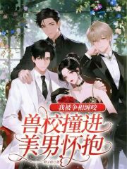 《兽校撞进美男怀抱,我被争相缠咬》全集下载 《兽校撞进美男怀抱,我被争相缠咬》全集下载