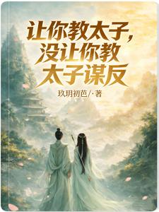 《让你教太子,没让你教太子谋反》全集下载 《让你教太子,没让你教太子谋反》全集下载