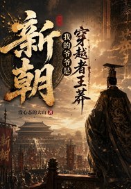 《新朝,我的爷爷是穿越者王莽!》全集下载 《新朝,我的爷爷是穿越者王莽!》全集下载