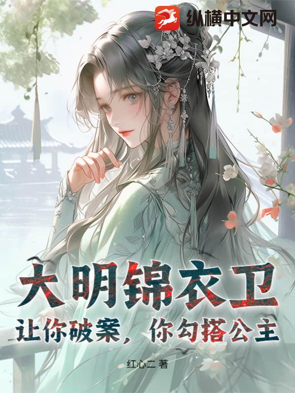《大明锦衣卫：让你破案，你勾搭公主？》全集下载