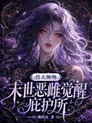 《兽夫缠吻：末世恶雌觉醒庇护所》全集下载