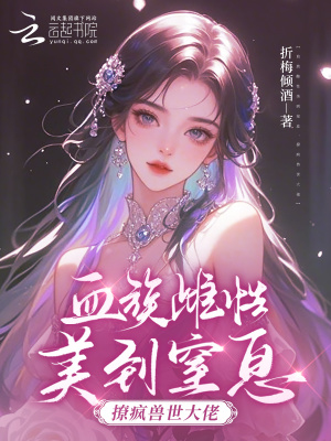 《血族雌性美到窒息，撩疯兽世大佬》全集下载