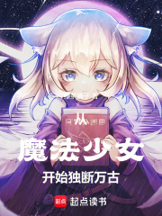 《从魔法少女开始独断万古》全集下载 《从魔法少女开始独断万古》全集下载