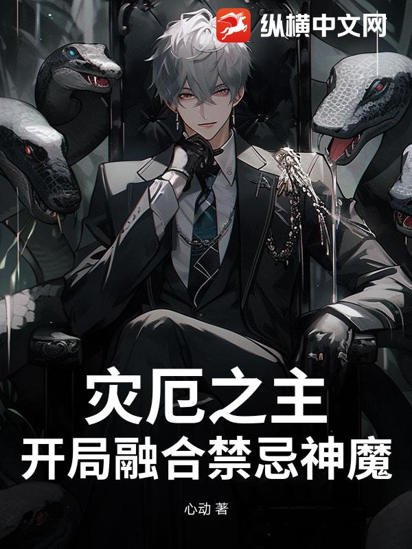 《灾厄之主:开局融合禁忌神魔》全集下载 《灾厄之主:开局融合禁忌神魔》全集下载