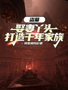 《盗墓：娶妻丫头，打造千年家族》全集下载
