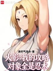 《火影:我的攻略对象全是忍术》全集下载 《火影:我的攻略对象全是忍术》全集下载