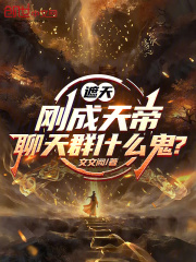 《遮天:刚成天帝,聊天群什么鬼?》全集下载 《遮天:刚成天帝,聊天群什么鬼?》全集下载
