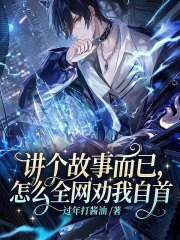 《讲个故事而已,怎么全网劝我自首》全集下载 《讲个故事而已,怎么全网劝我自首》全集下载