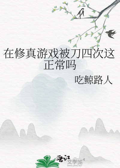 《在修真游戏被刀四次这正常吗》全集下载