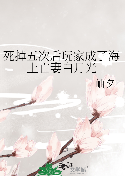 《死掉五次后玩家成了海上亡妻白月光》全集下载 《死掉五次后玩家成了海上亡妻白月光》全集下载