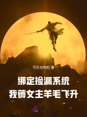 《绑定捡漏系统,我薅女主羊毛飞升》全集下载 《绑定捡漏系统,我薅女主羊毛飞升》全集下载