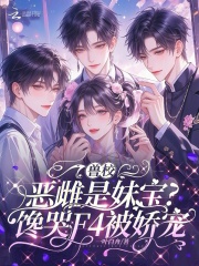 《兽校恶雌是妹宝?馋哭F4被娇宠》全集下载 《兽校恶雌是妹宝?馋哭F4被娇宠》全集下载