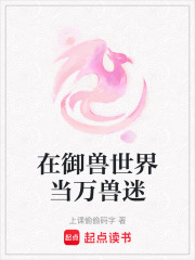 《在御兽世界当万兽迷》全集下载 《在御兽世界当万兽迷》全集下载