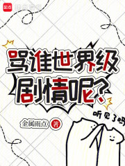 《骂谁世界级剧情呢?》全集下载 《骂谁世界级剧情呢?》全集下载