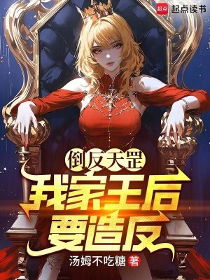 《倒反天罡,我家王后要造反!》全集下载 《倒反天罡,我家王后要造反!》全集下载