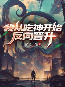 《我从吃神开始反向晋升》全集下载