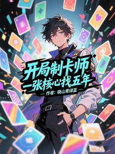 《开局制卡师,一张核心找五年》全集下载 《开局制卡师,一张核心找五年》全集下载