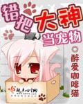 《错把大神当宠物》全集下载 《错把大神当宠物》全集下载