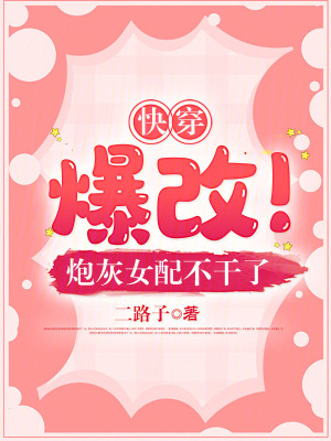 《快穿:爆改!炮灰女配不干了》全集下载 《快穿:爆改!炮灰女配不干了》全集下载