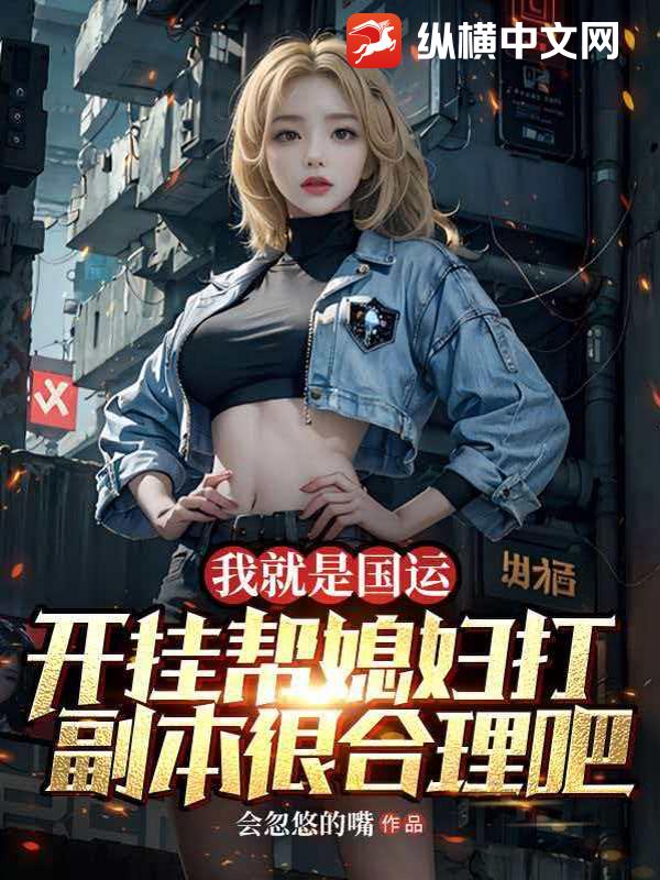《我就是国运,开挂帮媳妇打副本很合理吧》全集下载 《我就是国运,开挂帮媳妇打副本很合理吧》全集下载