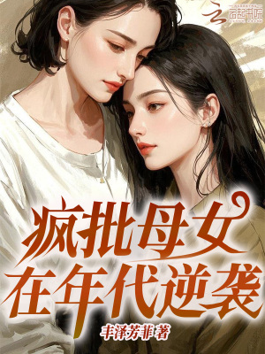 《疯批母女在年代逆袭》全集下载