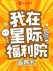 《我在星际福利院当院长》全集下载