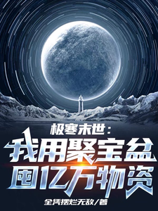 《极寒末世:我用聚宝盆囤亿万物资》全集下载 《极寒末世:我用聚宝盆囤亿万物资》全集下载