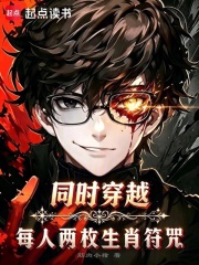 《同时穿越:每人两枚生肖符咒》全集下载 《同时穿越:每人两枚生肖符咒》全集下载