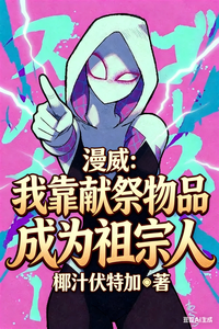 《漫威:我靠献祭物品成为祖宗人》全集下载 《漫威:我靠献祭物品成为祖宗人》全集下载