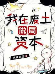 《我在废土做局资本》全集下载