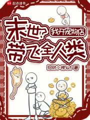 《末世?我开宠物店带飞全人类》全集下载 《末世?我开宠物店带飞全人类》全集下载