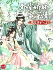 《外室娇娇演深情,腹黑世子入戏了》全集下载 《外室娇娇演深情,腹黑世子入戏了》全集下载