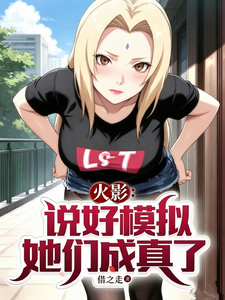 《火影:说好模拟,她们成真了?》全集下载 《火影:说好模拟,她们成真了?》全集下载