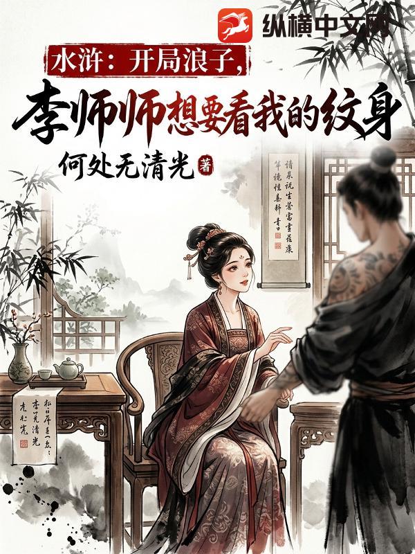 《水浒:开局浪子,李师师想要看我的纹身》全集下载 《水浒:开局浪子,李师师想要看我的纹身》全集下载