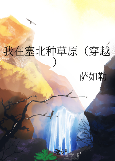 《我在塞北种草原(穿越)》全集下载 《我在塞北种草原(穿越)》全集下载