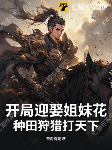 《开局迎娶姐妹花,种田狩猎打天下!》全集下载 《开局迎娶姐妹花,种田狩猎打天下!》全集下载