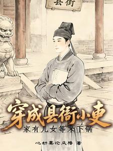 《穿成县衙小吏,家有儿女等米下锅》全集下载 《穿成县衙小吏,家有儿女等米下锅》全集下载