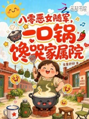 《八零恶女随军,一口锅馋哭家属院》全集下载 《八零恶女随军,一口锅馋哭家属院》全集下载
