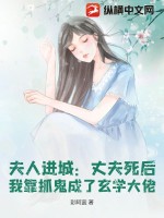 《夫人进城:丈夫死后,我靠抓鬼成了玄学大佬》全集下载 《夫人进城:丈夫死后,我靠抓鬼成了玄学大佬》全集下载
