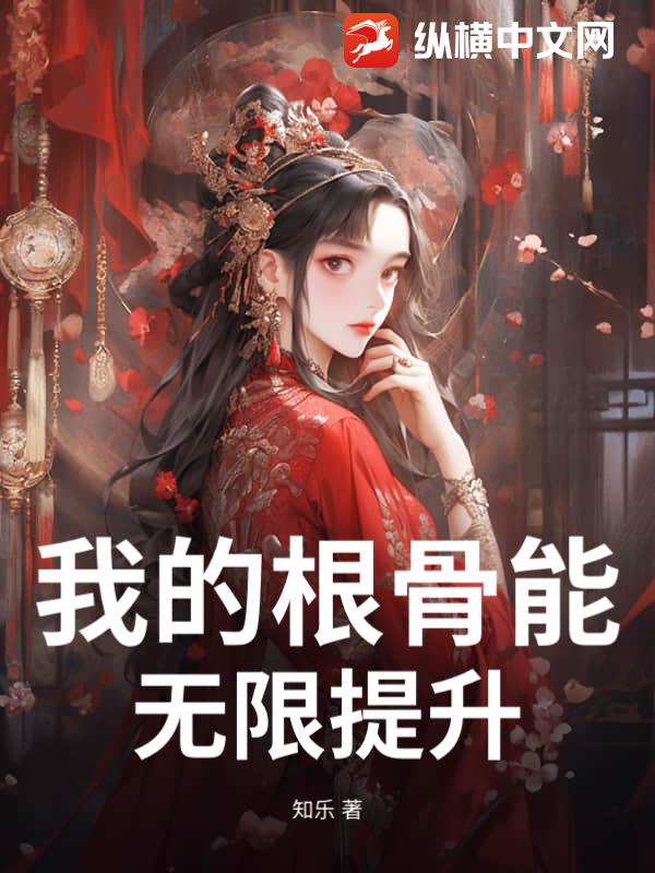 《我的根骨能无限提升》全集下载 《我的根骨能无限提升》全集下载