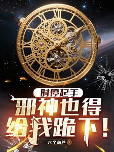 《时停起手,邪神也得给我跪下!》全集下载 《时停起手,邪神也得给我跪下!》全集下载