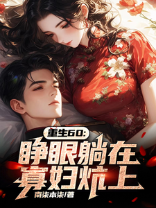 《重生60:睁眼躺在寡妇炕上》全集下载 《重生60:睁眼躺在寡妇炕上》全集下载
