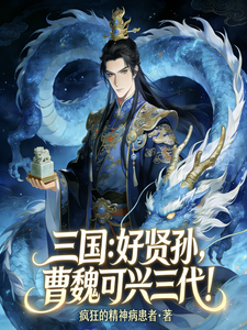 《三国:好贤孙,曹魏可行三代!》全集下载 《三国:好贤孙,曹魏可行三代!》全集下载