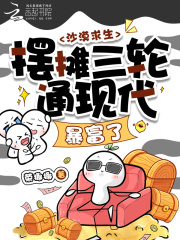 《沙漠求生,摆摊三轮通现代暴富了》全集下载 《沙漠求生,摆摊三轮通现代暴富了》全集下载